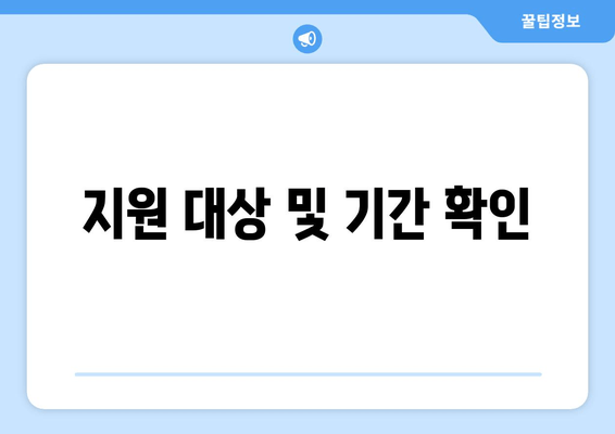 지원 대상 및 기간 확인