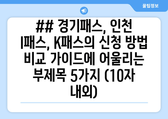 ## 경기패스, 인천 I패스, K패스의 신청 방법 비교 가이드에 어울리는 부제목 5가지 (10자 내외)