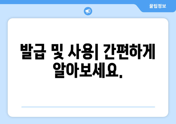 발급 및 사용| 간편하게 알아보세요.