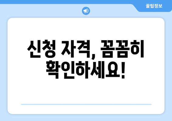 신청 자격, 꼼꼼히 확인하세요!