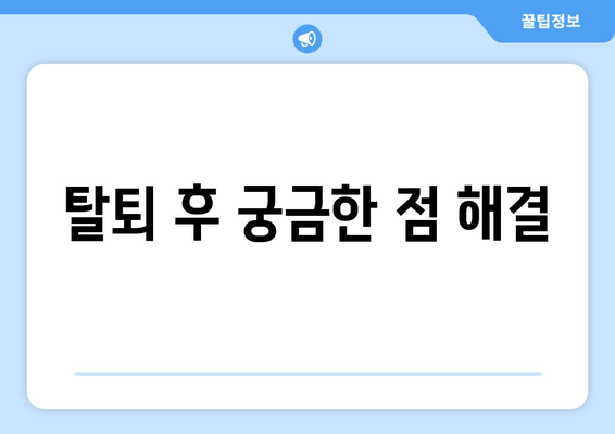 탈퇴 후 궁금한 점 해결