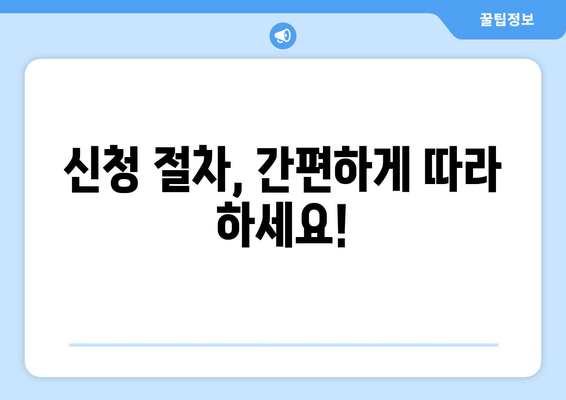 신청 절차, 간편하게 따라 하세요!