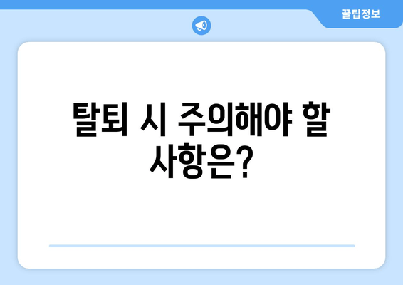 탈퇴 시 주의해야 할 사항은?