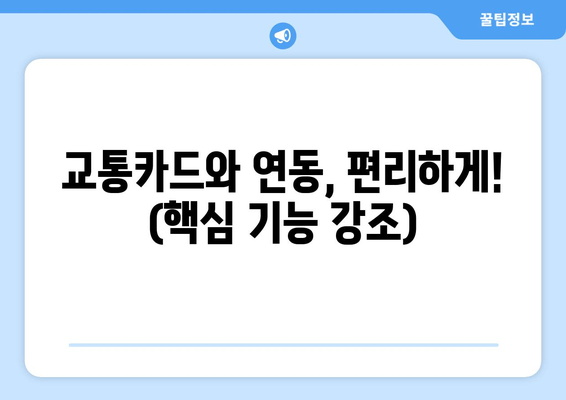 교통카드와 연동, 편리하게! (핵심 기능 강조)