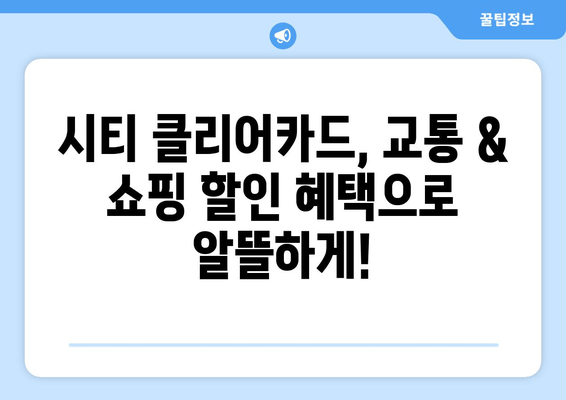 시티 클리어카드 혜택 완벽 분석|  교통 & 쇼핑 할인 꿀팁  |  서울, 부산, 대구, 인천 등 전국 지역별 혜택 비교