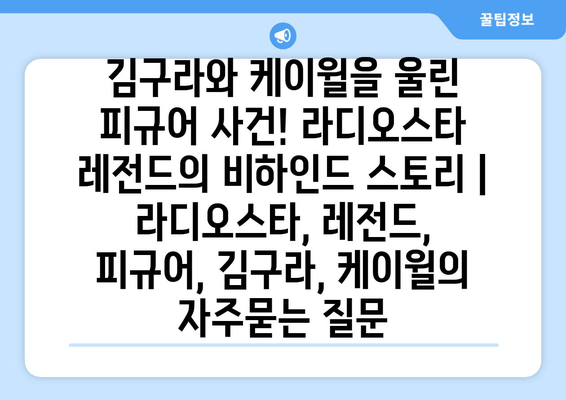 김구라와 케이윌을 울린 피규어 사건! 라디오스타 레전드의 비하인드 스토리 | 라디오스타, 레전드, 피규어, 김구라, 케이윌