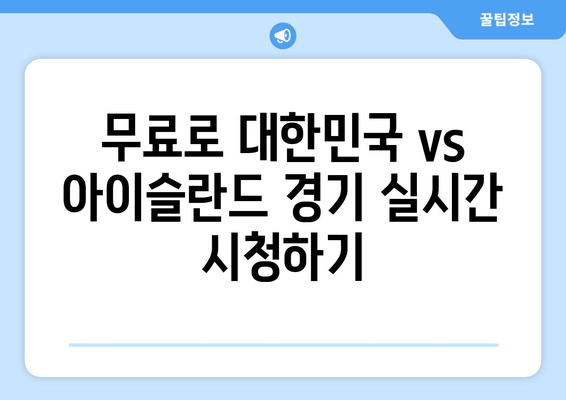 대한민국 vs 아이슬란드 국가대표전 생중계| 무료 실시간 시청 방법 | 실시간 스트리밍, 시청 링크, 경기 정보