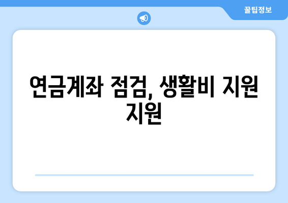 연금계좌 점검, 생활비 지원 지원