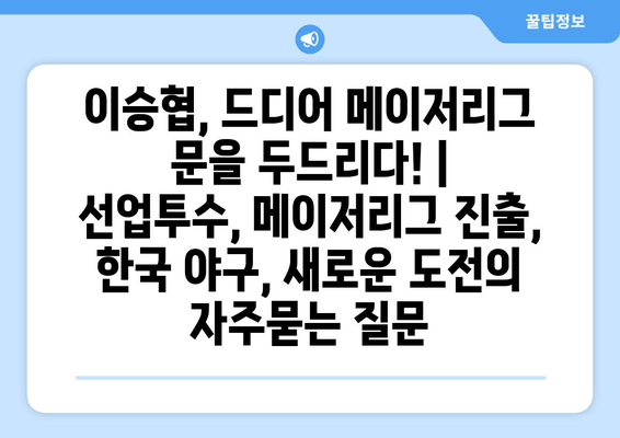 이승협, 드디어 메이저리그 문을 두드리다! | 선업투수, 메이저리그 진출, 한국 야구, 새로운 도전