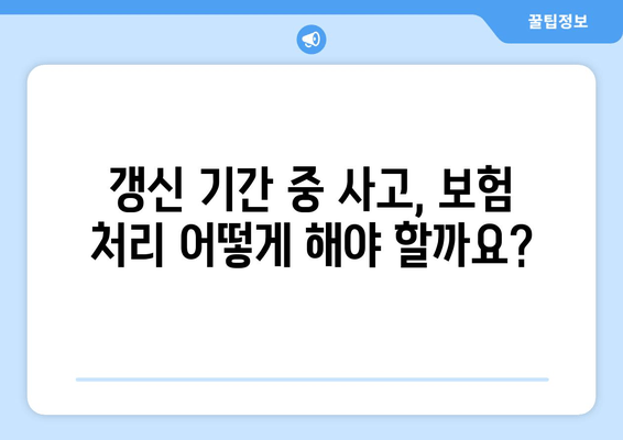 자동차 보험 갱신 기간 사고 처리, 이럴 땐 어떻게 해야 할까요? | 보험 갱신, 사고 대응, 주의 사항, 팁