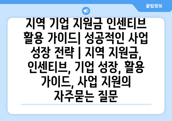 지역 기업 지원금 인센티브 활용 가이드| 성공적인 사업 성장 전략 | 지역 지원금, 인센티브, 기업 성장, 활용 가이드, 사업 지원