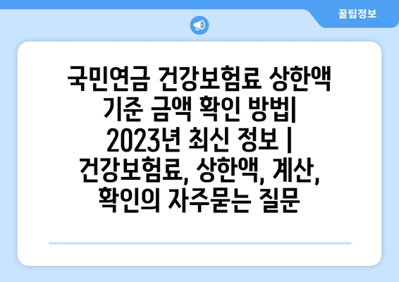 국민연금 건강보험료 상한액 기준 금액 확인 방법| 2023년 최신 정보 | 건강보험료, 상한액, 계산, 확인