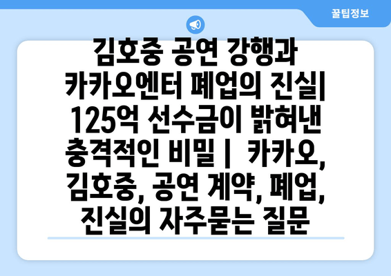 김호중 공연 강행과 카카오엔터 폐업의 진실| 125억 선수금이 밝혀낸 충격적인 비밀 |  카카오, 김호중, 공연 계약, 폐업, 진실