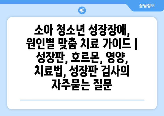 소아 청소년 성장장애, 원인별 맞춤 치료 가이드 | 성장판, 호르몬, 영양, 치료법, 성장판 검사