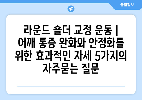 라운드 숄더 교정 운동 | 어깨 통증 완화와 안정화를 위한 효과적인 자세 5가지