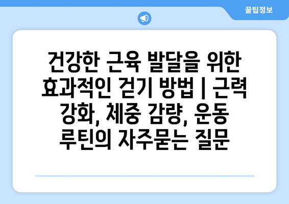 건강한 근육 발달을 위한 효과적인 걷기 방법 | 근력 강화, 체중 감량, 운동 루틴