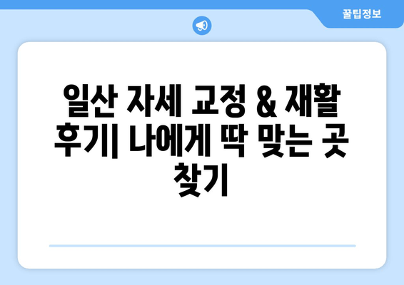 일산 자세 교정 & 재활 후기| 나에게 딱 맞는 곳 찾기 | 일산, 자세 교정, 재활, 추천, 후기, 비용
