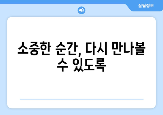 소중한 순간, 다시 만나볼 수 있도록