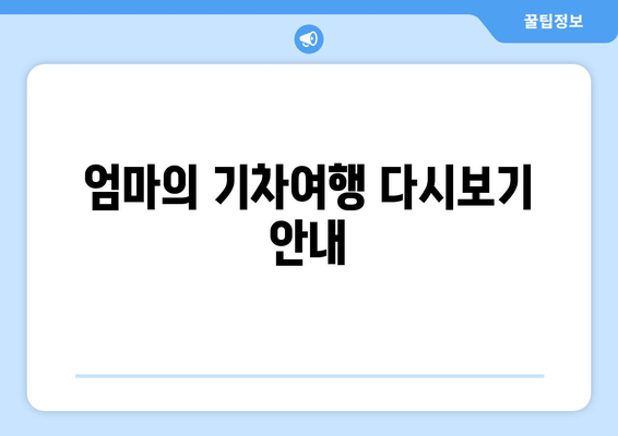 엄마의 기차여행 다시보기 안내