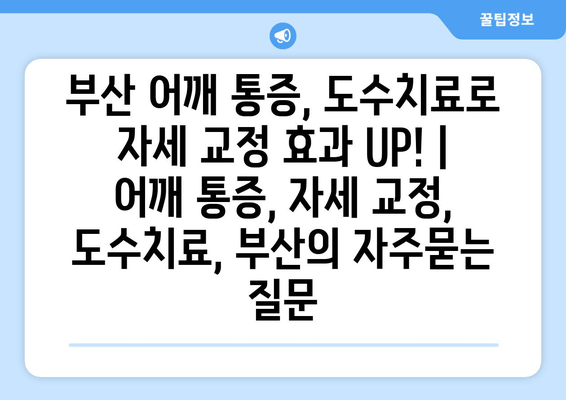부산 어깨 통증, 도수치료로 자세 교정 효과 UP! | 어깨 통증, 자세 교정, 도수치료, 부산