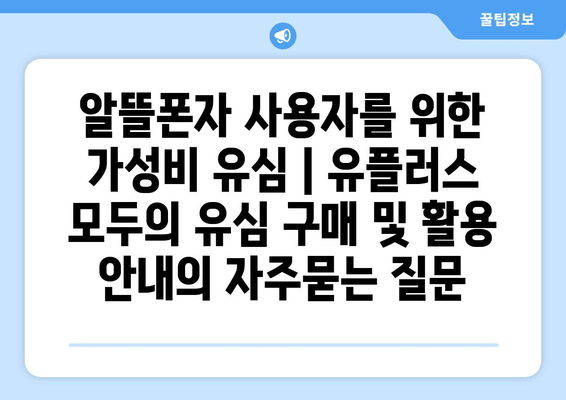 알뜰폰자 사용자를 위한 가성비 유심 | 유플러스 모두의 유심 구매 및 활용 안내