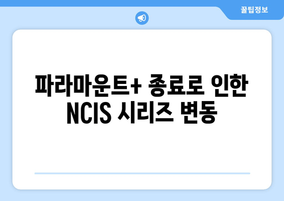 파라마운트+ 종료로 인한 NCIS 시리즈 변동