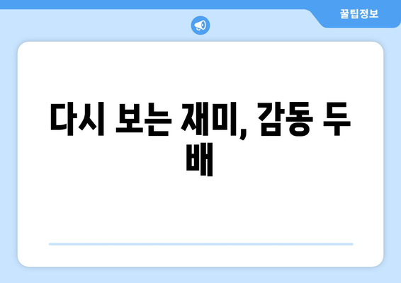 다시 보는 재미, 감동 두 배