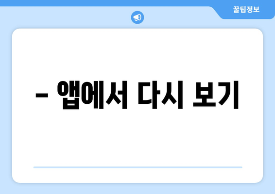 - 앱에서 다시 보기