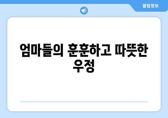 엄마들의 훈훈하고 따뜻한 우정