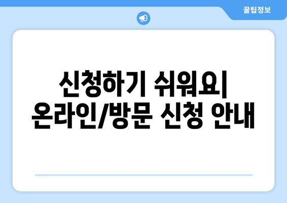 신청하기 쉬워요| 온라인/방문 신청 안내