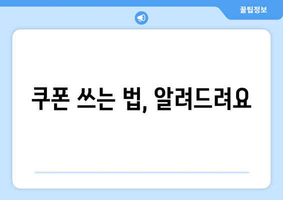 쿠폰 쓰는 법, 알려드려요