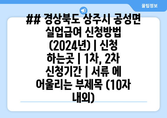 ## 경상북도 상주시 공성면 실업급여 신청방법 (2024년) | 신청 하는곳 | 1차, 2차 신청기간 | 서류 에 어울리는 부제목 (10자 내외)