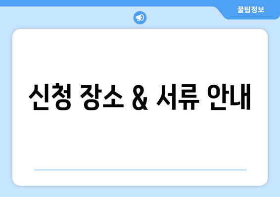 신청 장소 & 서류 안내