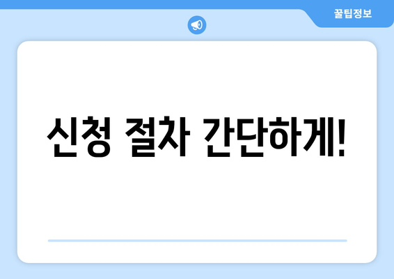 신청 절차 간단하게!