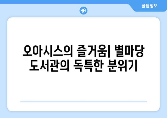 오아시스의 즐거움| 별마당 도서관의 독특한 분위기