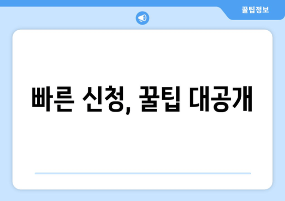 빠른 신청, 꿀팁 대공개