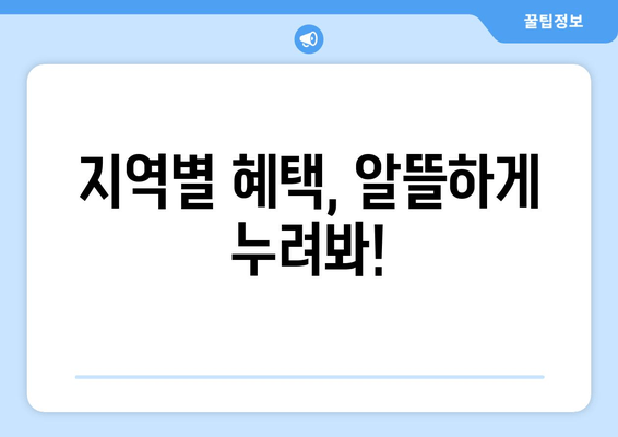 지역별 혜택, 알뜰하게 누려봐!