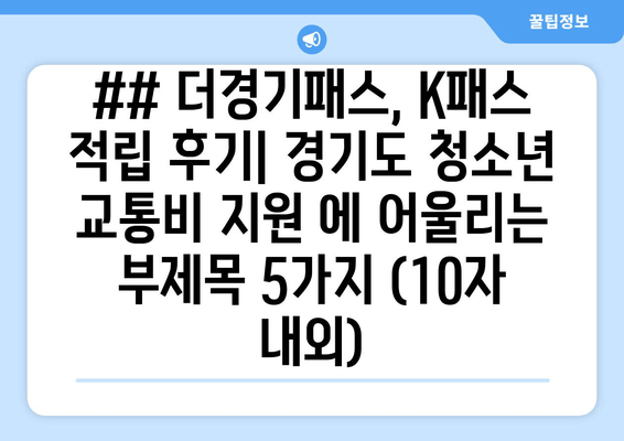 ## 더경기패스, K패스 적립 후기| 경기도 청소년 교통비 지원 에 어울리는 부제목 5가지 (10자 내외)