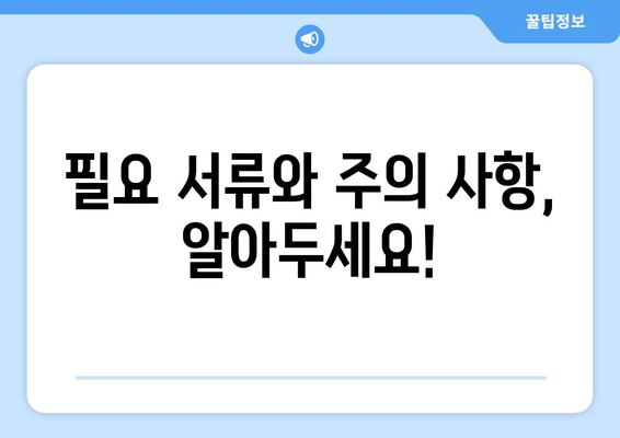 필요 서류와 주의 사항, 알아두세요!