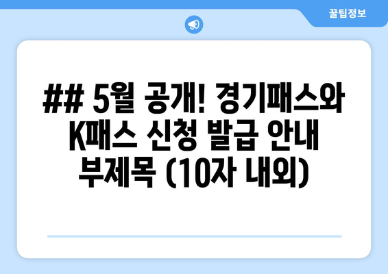 ## 5월 공개! 경기패스와 K패스 신청 발급 안내 부제목 (10자 내외)