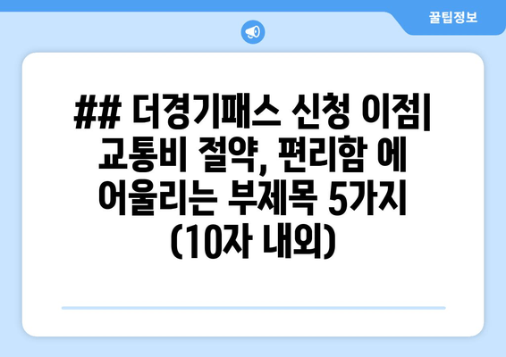 ## 더경기패스 신청 이점| 교통비 절약, 편리함 에 어울리는 부제목 5가지 (10자 내외)