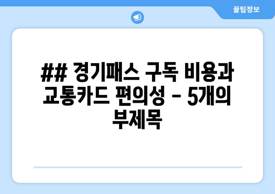 ## 경기패스 구독 비용과 교통카드 편의성 - 5개의 부제목