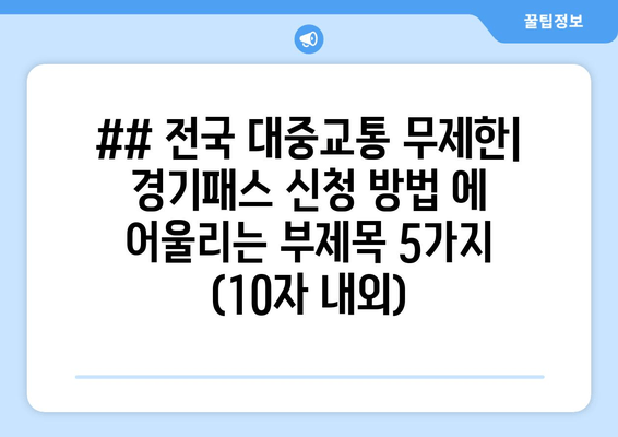 ## 전국 대중교통 무제한| 경기패스 신청 방법 에 어울리는 부제목 5가지 (10자 내외)