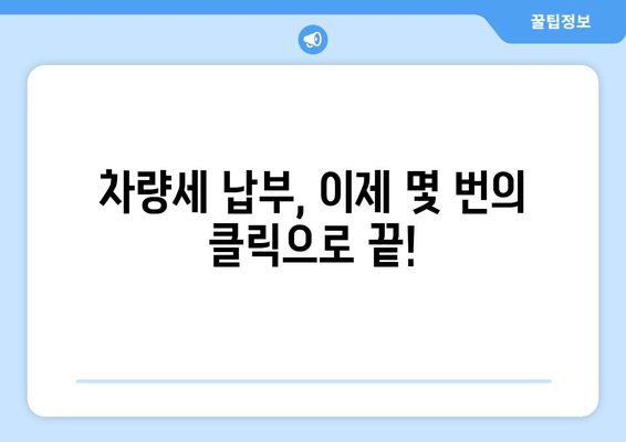 차량세 납부, 이제 쉽고 빠르게! | 편리한 방법 총정리 & 유의사항