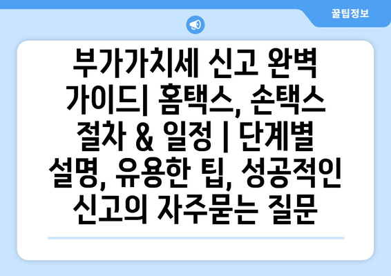 부가가치세 신고 완벽 가이드| 홈택스, 손택스 절차 & 일정 | 단계별 설명, 유용한 팁, 성공적인 신고