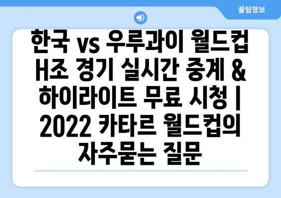 한국 vs 우루과이 월드컵 H조 경기 실시간 중계 & 하이라이트 무료 시청 | 2022 카타르 월드컵