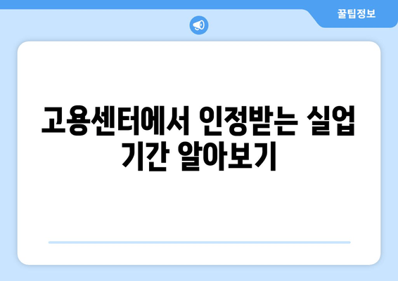 고용센터에서 인정받는 실업 기간 알아보기