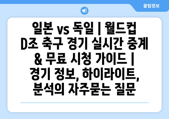 일본 vs 독일 | 월드컵 D조 축구 경기 실시간 중계 & 무료 시청 가이드 |  경기 정보, 하이라이트, 분석