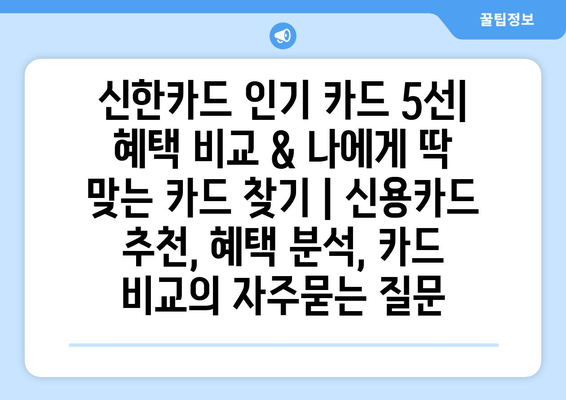 신한카드 인기 카드 5선| 혜택 비교 & 나에게 딱 맞는 카드 찾기 | 신용카드 추천, 혜택 분석, 카드 비교