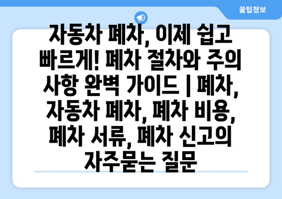 자동차 폐차, 이제 쉽고 빠르게! 폐차 절차와 주의 사항 완벽 가이드 | 폐차, 자동차 폐차, 폐차 비용, 폐차 서류, 폐차 신고